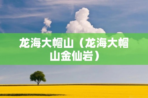 龙海大帽山（龙海大帽山金仙岩）