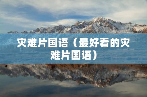 灾难片国语(最好看的灾难片国语) 灾难片国语(最好看的灾难片国语)