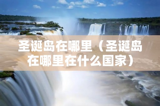 圣诞岛在哪里(圣诞岛在哪里在什么国家) 圣诞岛在哪里(圣诞岛在哪里在什么国家)