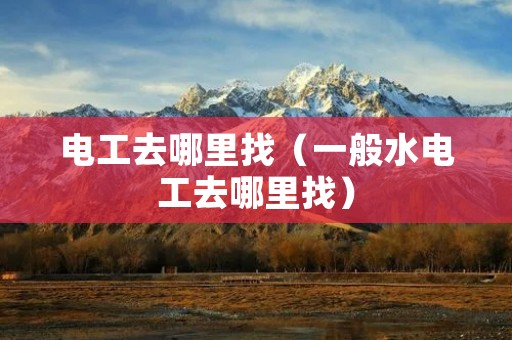 电工去哪里找（一般水电工去哪里找）