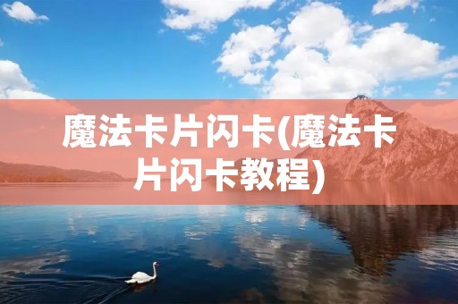 魔法卡片闪卡(魔法卡片闪卡教程) 魔法卡片闪卡(魔法卡片闪卡教程)