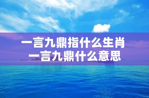 一言九鼎指什么生肖 一言九鼎什么意思