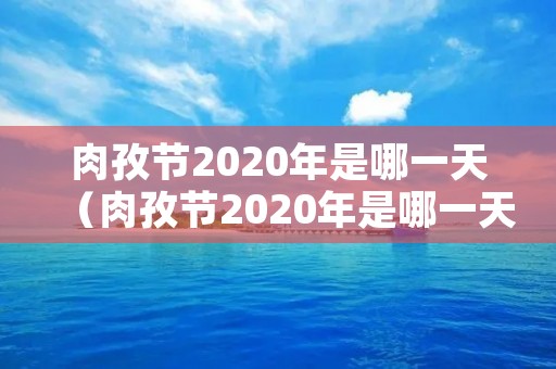 肉孜节2020年是哪一天(肉孜节2020年是哪一天几月几日) 肉孜节2020年是哪一天(肉孜节2020年是哪一天几月几日)