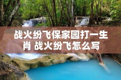 战火纷飞保家园打一生肖 战火纷飞怎么写
