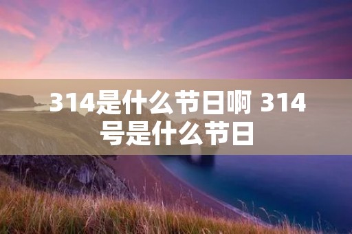 314是什么节日啊 314号是什么节日