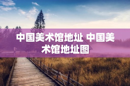 中国美术馆地址 中国美术馆地址图
