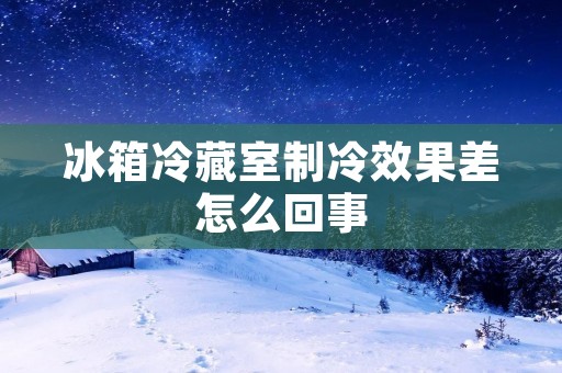 冰箱冷藏室制冷效果差怎么回事