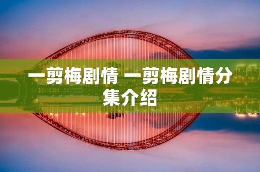 一剪梅剧情 一剪梅剧情分集介绍