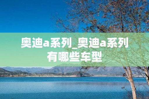 奥迪a系列_奥迪a系列有哪些车型