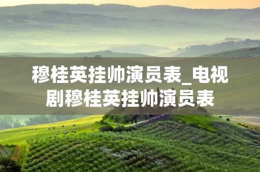 穆桂英挂帅演员表_电视剧穆桂英挂帅演员表