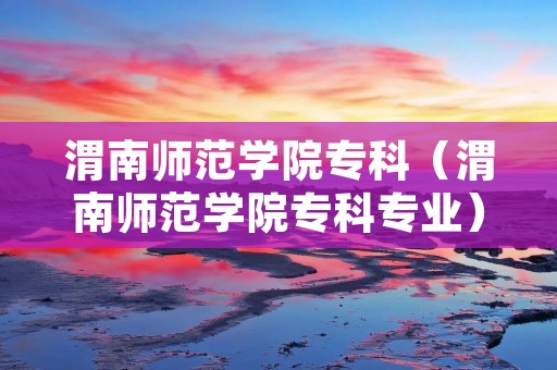 渭南师范学院专科（渭南师范学院专科专业）