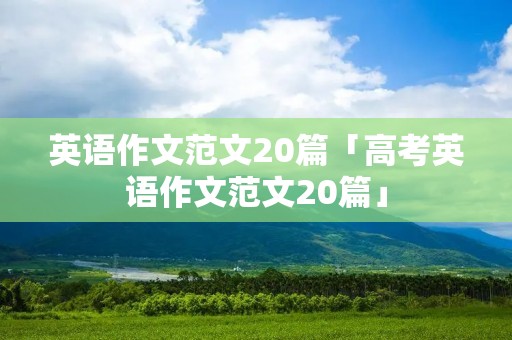 英语作文范文20篇「高考英语作文范文20篇」