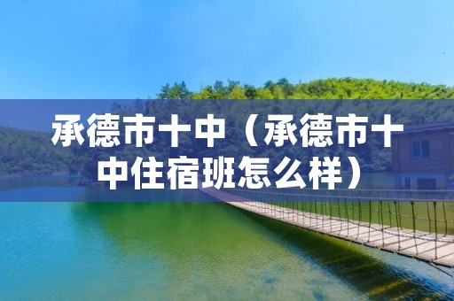 承德市十中(承德市十中住宿班怎么样) 承德市十中(承德市十中住宿班怎么样)