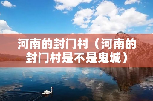 河南的封门村（河南的封门村是不是鬼城）