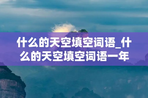 什么的天空填空词语_什么的天空填空词语一年级下册