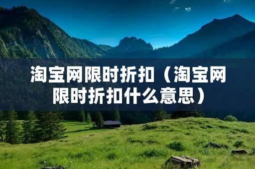 淘宝网限时折扣(淘宝网限时折扣什么意思) 淘宝网限时折扣(淘宝网限时折扣什么意思)