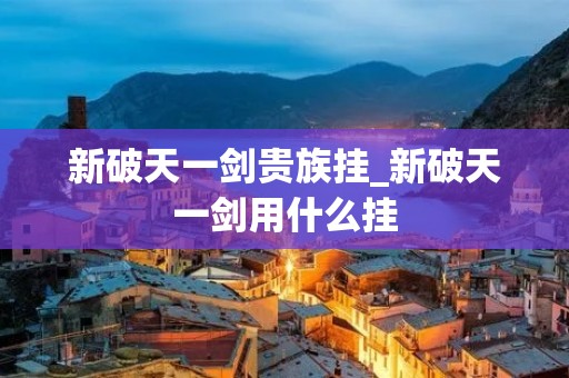 新破天一剑贵族挂_新破天一剑用什么挂