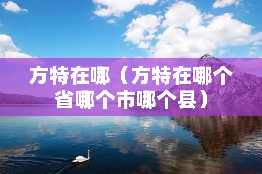 方特在哪(方特在哪个省哪个市哪个县) 方特在哪(方特在哪个省哪个市哪个县)