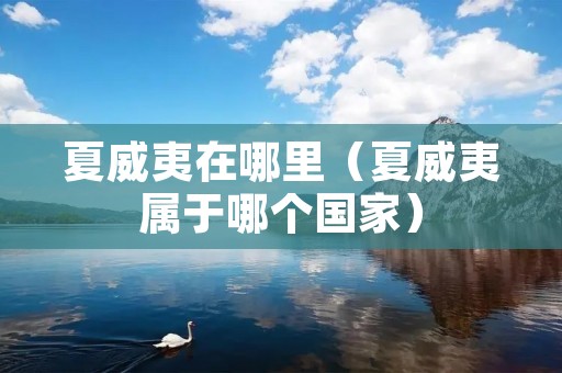 夏威夷在哪里(夏威夷属于哪个国家) 夏威夷在哪里(夏威夷属于哪个国家)