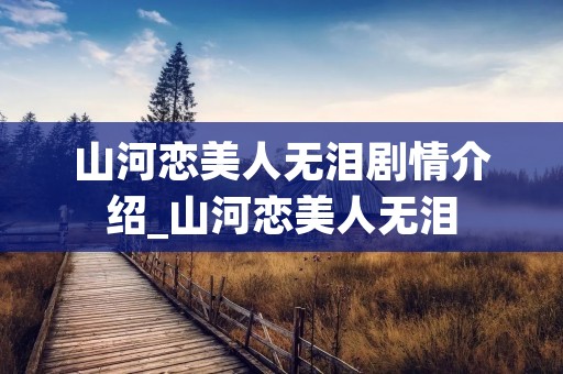 山河恋美人无泪剧情介绍_山河恋美人无泪