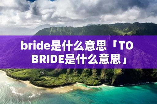bride是什么意思「TO BRIDE是什么意思」