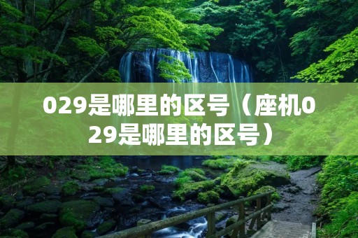 029是哪里的区号(座机029是哪里的区号) 029是哪里的区号(座机029是哪里的区号)