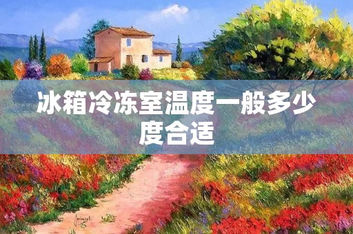 冰箱冷冻室温度一般多少度合适