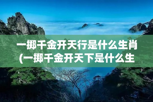 一掷千金开天行是什么生肖(一掷千金开天下是什么生肖) 一掷千金开天行是什么生肖(一掷千金开天下是什么生肖)