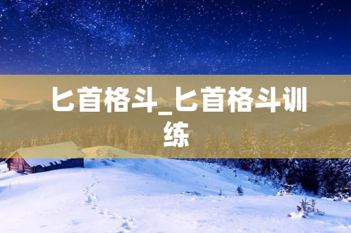 匕首格斗_匕首格斗训练