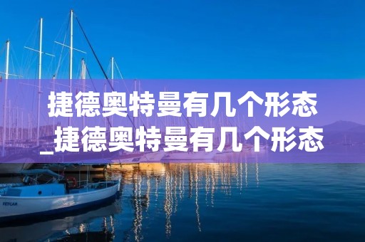捷德奥特曼有几个形态_捷德奥特曼有几个形态分别是什么 捷德奥特曼有几个形态_捷德奥特曼有几个形态分别是什么