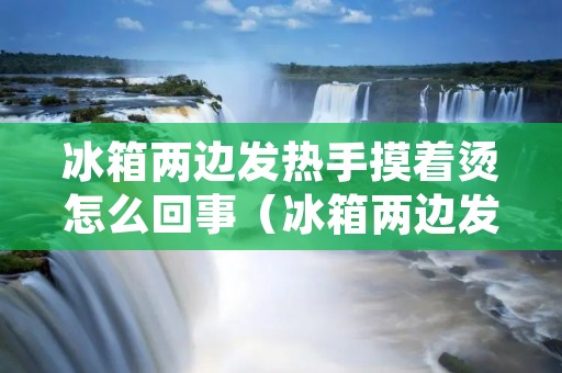 冰箱两边发热手摸着烫怎么回事(冰箱两边发热手摸着烫怎么回事不制冷)
