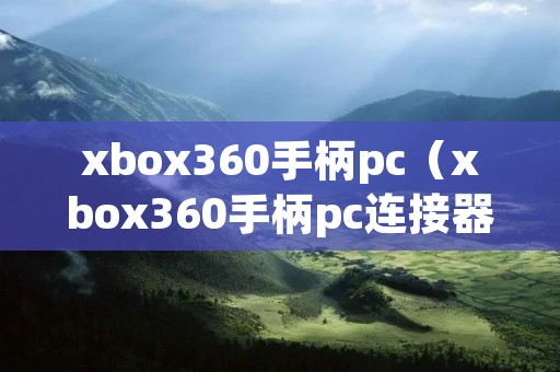 xbox360手柄pc（xbox360手柄pc连接器）