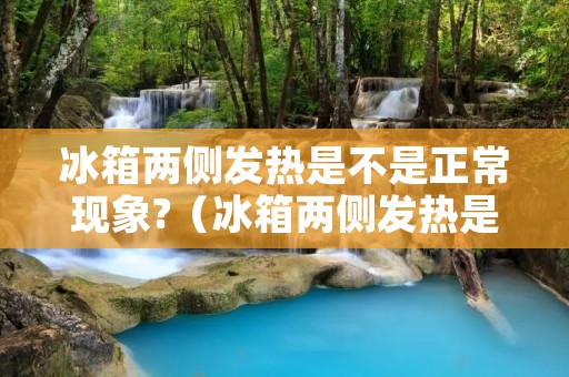 冰箱两侧发热是不是正常现象?(冰箱两侧发热是正常现象吗)