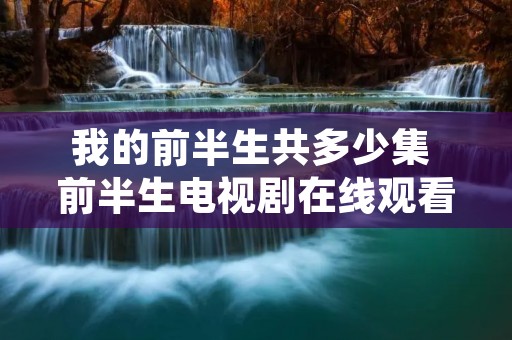我的前半生共多少集 前半生电视剧在线观看免费