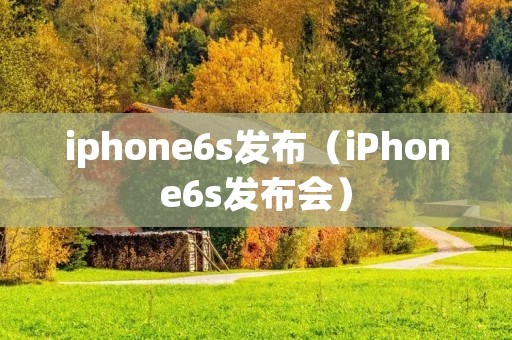 iphone6s发布(iPhone6s发布会) iphone6s发布(iPhone6s发布会)