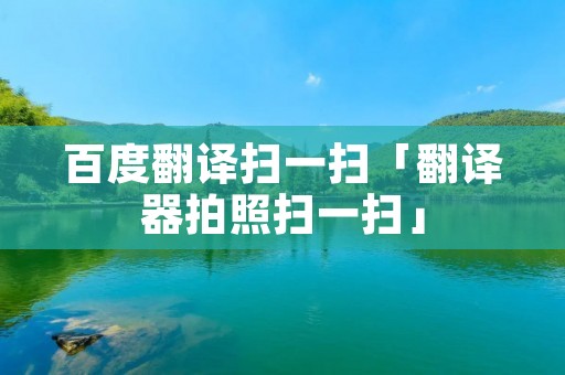 百度翻译扫一扫「翻译器拍照扫一扫」
