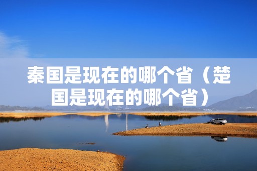 秦国是现在的哪个省（楚国是现在的哪个省）