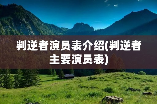 判逆者演员表介绍(判逆者主要演员表)