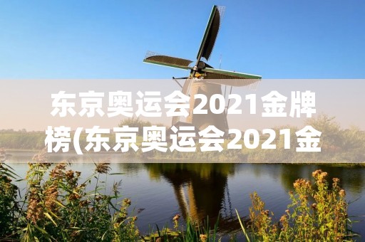 东京奥运会2021金牌榜(东京奥运会2021金牌榜最新) 东京奥运会2021金牌榜(东京奥运会2021金牌榜最新)