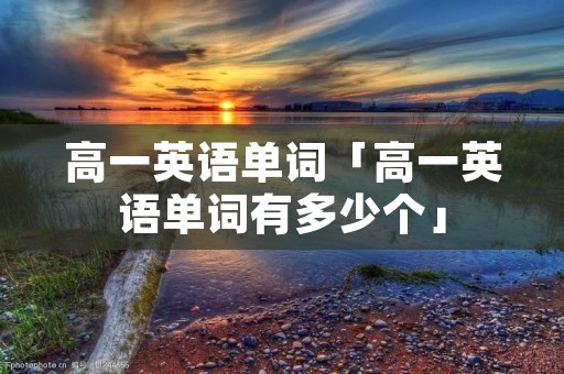 高一英语单词「高一英语单词有多少个」