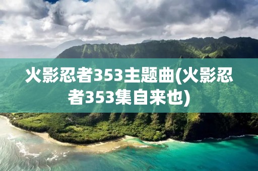 火影忍者353主题曲(火影忍者353集自来也)