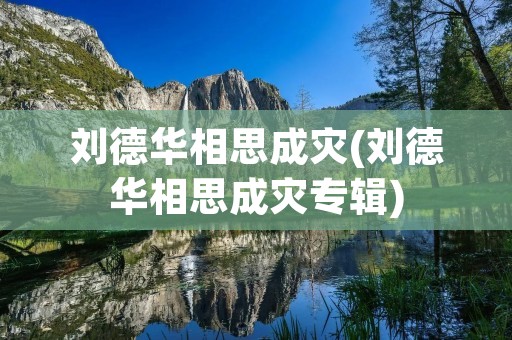 刘德华相思成灾(刘德华相思成灾专辑) 刘德华相思成灾(刘德华相思成灾专辑)
