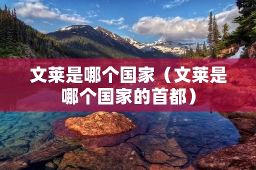 文莱是哪个国家(文莱是哪个国家的首都) 文莱是哪个国家(文莱是哪个国家的首都)
