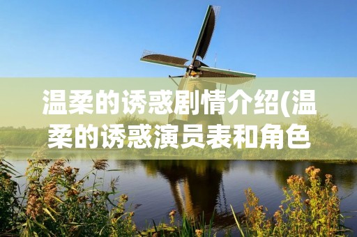 温柔的诱惑剧情介绍(温柔的诱惑演员表和角色介绍)
