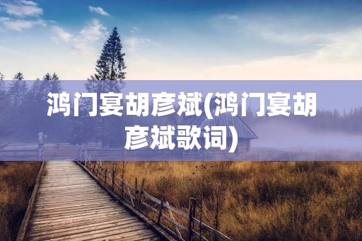 鸿门宴胡彦斌(鸿门宴胡彦斌歌词)