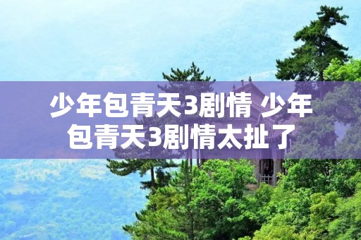 少年包青天3剧情 少年包青天3剧情太扯了