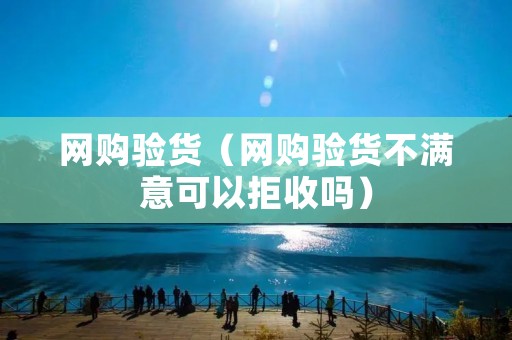网购验货（网购验货不满意可以拒收吗）