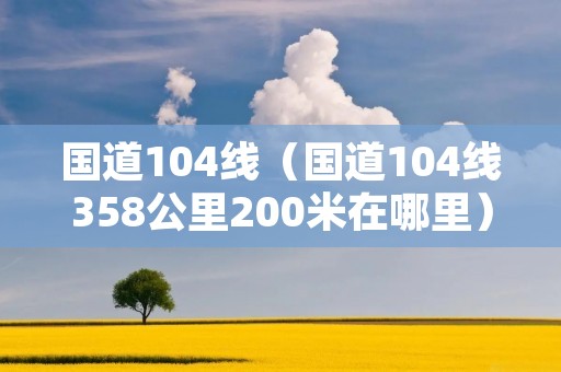 国道104线（国道104线358公里200米在哪里）