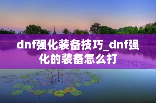 dnf强化装备技巧_dnf强化的装备怎么打