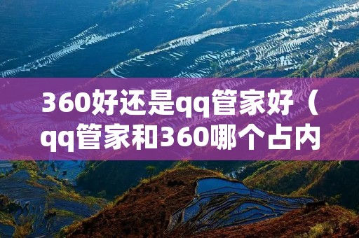 360好还是qq管家好（qq管家和360哪个占内存少）